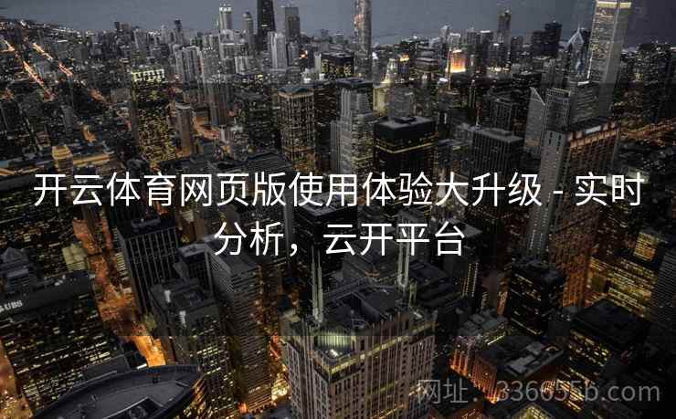 开云体育网页版使用体验大升级 - 实时分析,云开平台 开云体育网页版使用体验大升级 - 实时分析,云开平台
