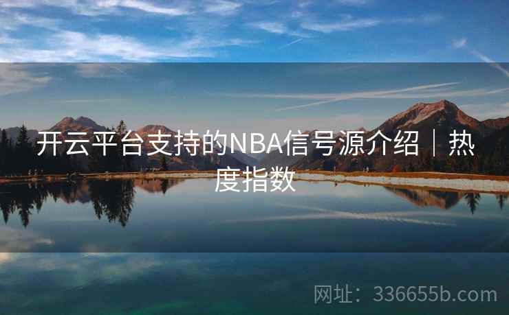 开云平台支持的NBA信号源介绍|热度指数 开云平台支持的NBA信号源介绍|热度指数