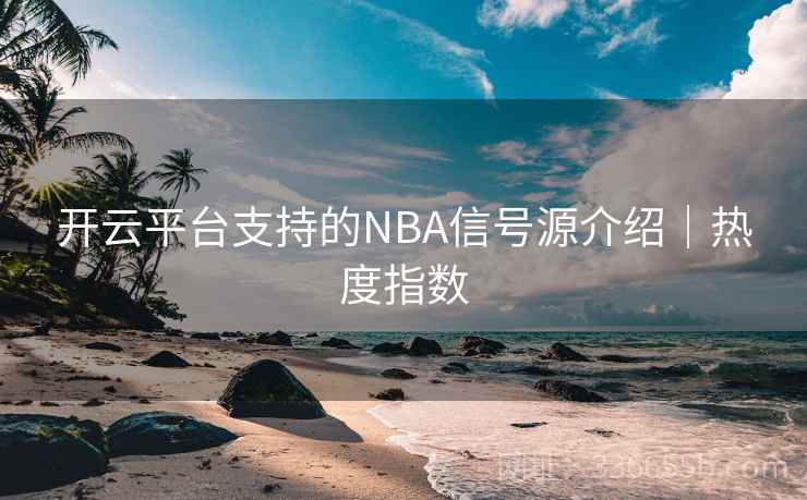 开云平台支持的NBA信号源介绍|热度指数 开云平台支持的NBA信号源介绍|热度指数
