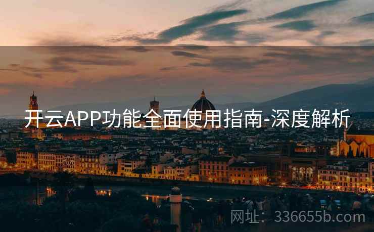 开云APP功能全面使用指南-深度解析 开云APP功能全面使用指南-深度解析