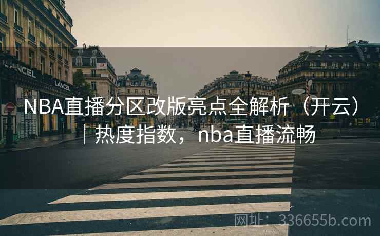 NBA直播分区改版亮点全解析(开云)|热度指数,nba直播流畅 NBA直播分区改版亮点全解析(开云)|热度指数,nba直播流畅
